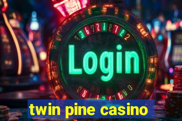 twin pine casino