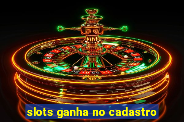 slots ganha no cadastro