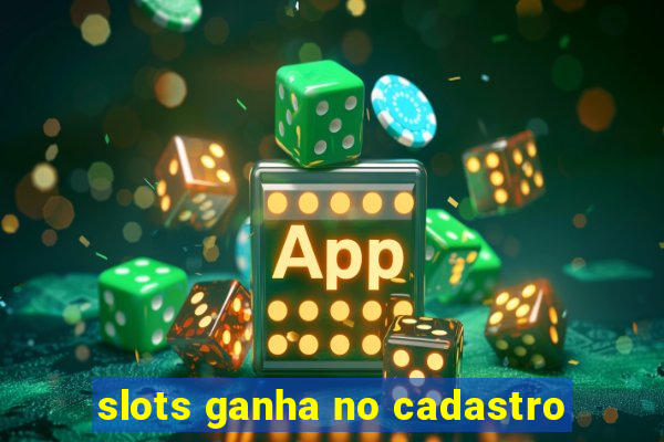 slots ganha no cadastro