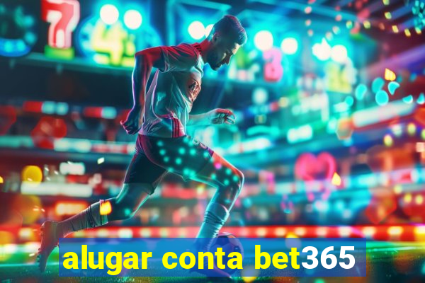 alugar conta bet365