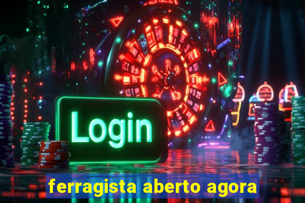 ferragista aberto agora