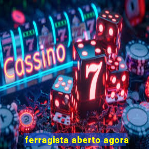 ferragista aberto agora