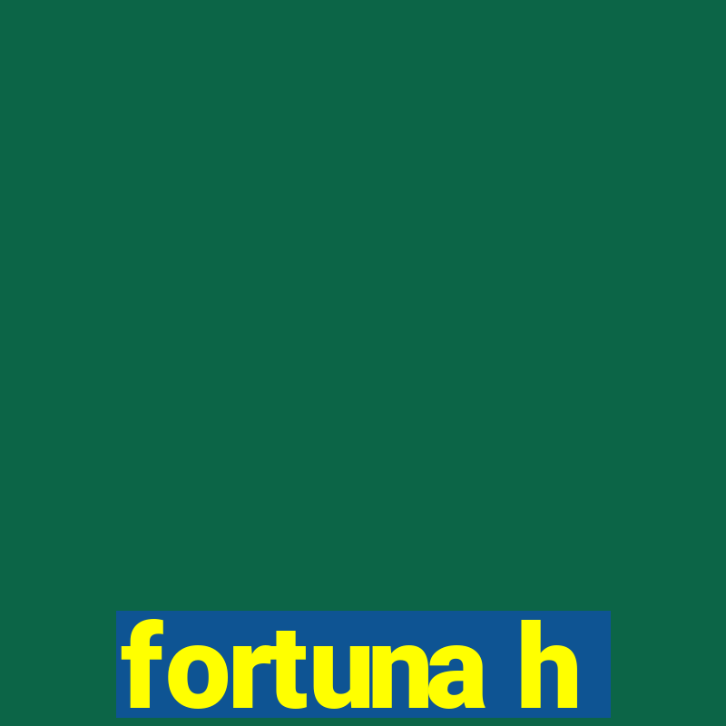 fortuna h