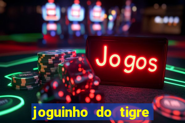 joguinho do tigre que dá dinheiro