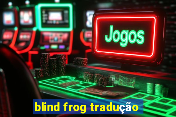 blind frog tradução