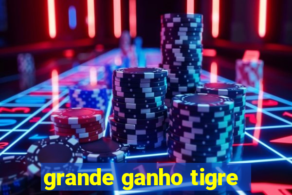 grande ganho tigre