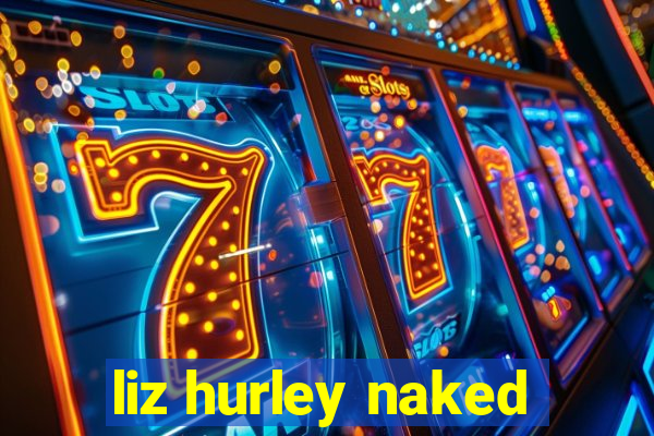 liz hurley naked