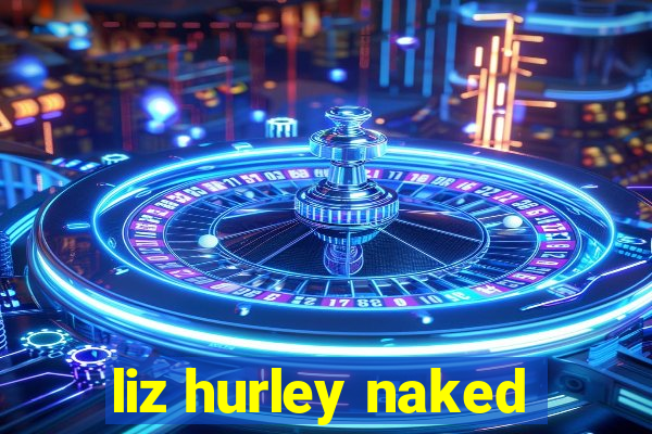 liz hurley naked