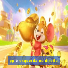 pp é esquerda ou direita