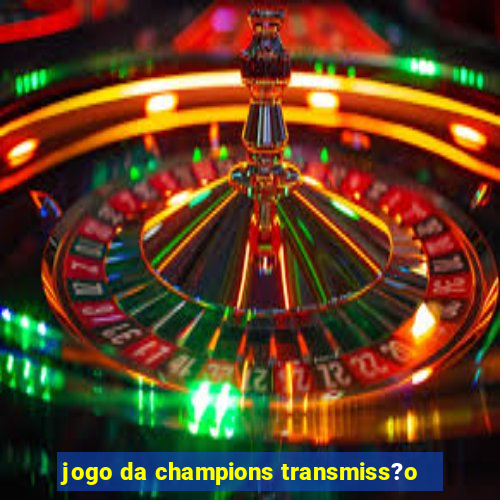 jogo da champions transmiss?o