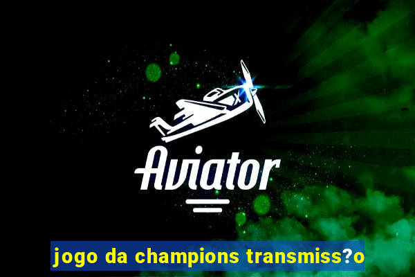 jogo da champions transmiss?o