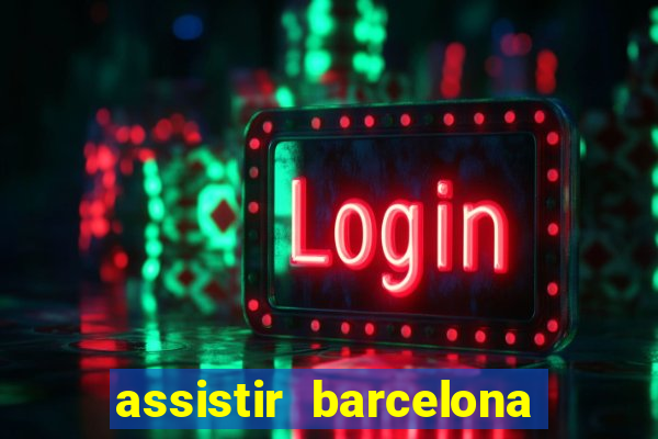 assistir barcelona ao vivo