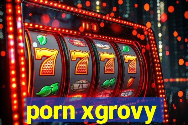 porn xgrovy