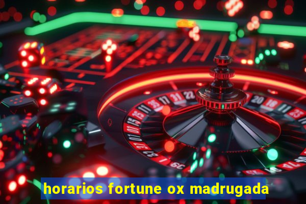 horarios fortune ox madrugada