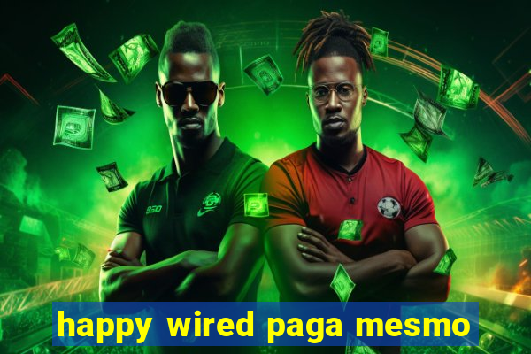 happy wired paga mesmo