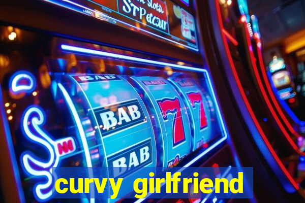 curvy girlfriend