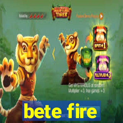 bete fire