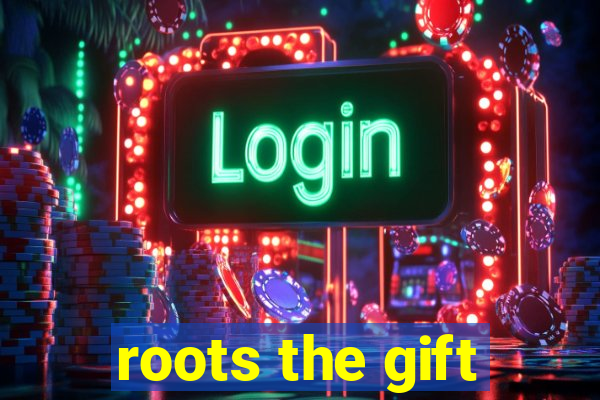 roots the gift