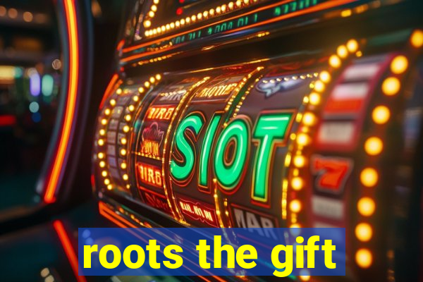 roots the gift