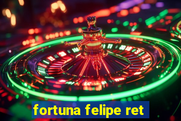 fortuna felipe ret