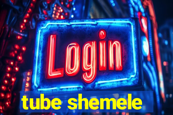 tube shemele