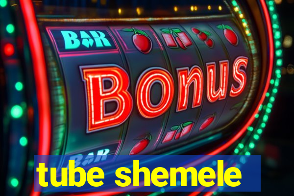 tube shemele