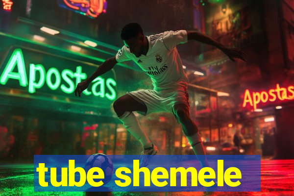 tube shemele