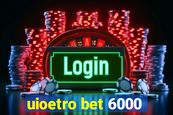 uioetro bet 6000