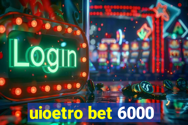 uioetro bet 6000