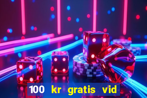 100 kr gratis vid registrering casino 2018