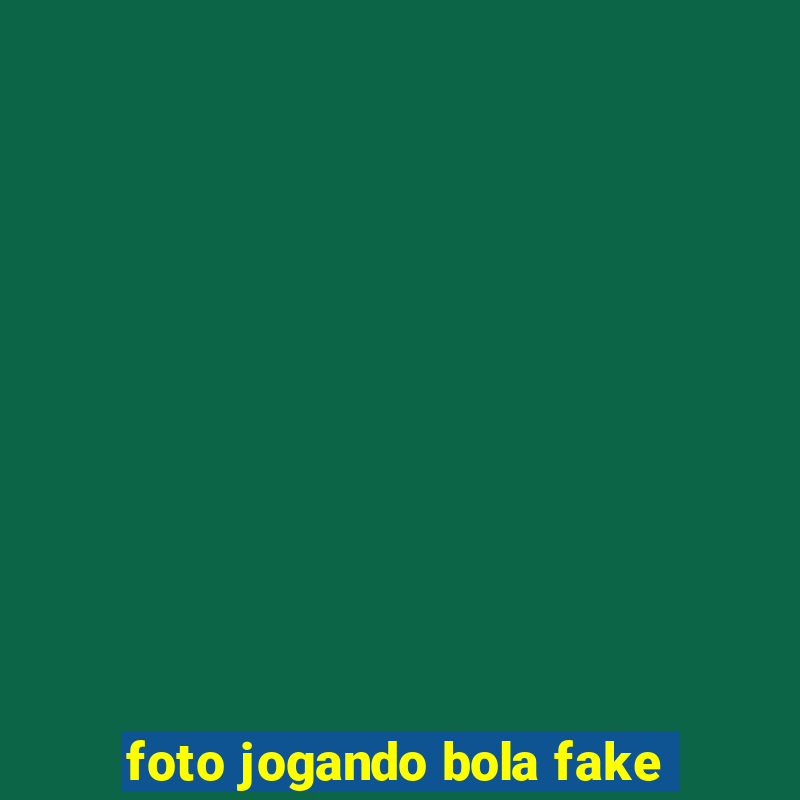 foto jogando bola fake