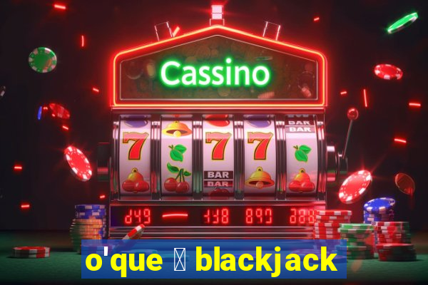 o'que 茅 blackjack