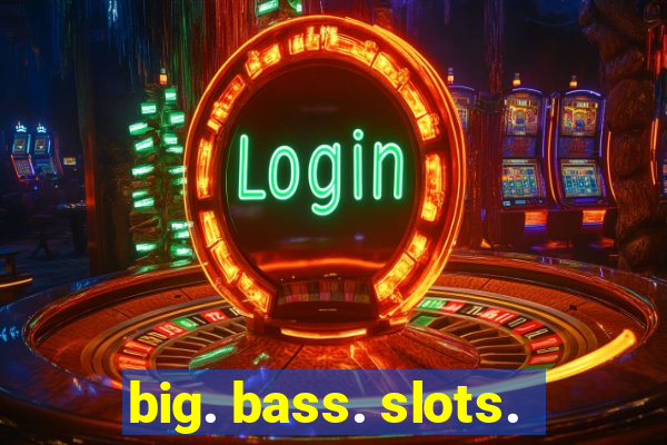 big. bass. slots.