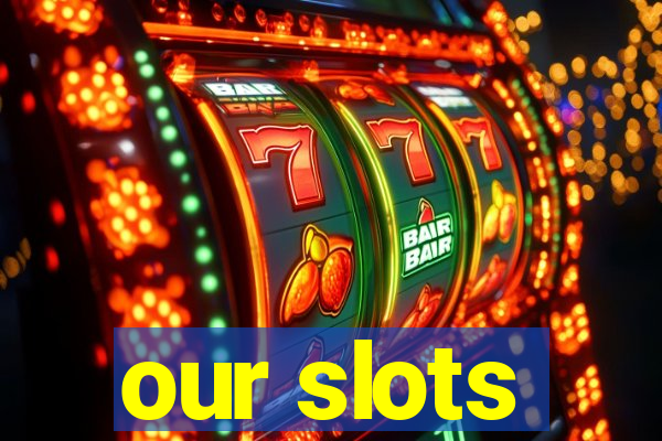 our slots