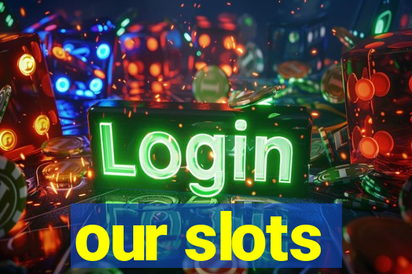 our slots