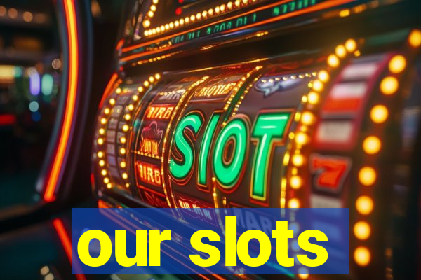 our slots