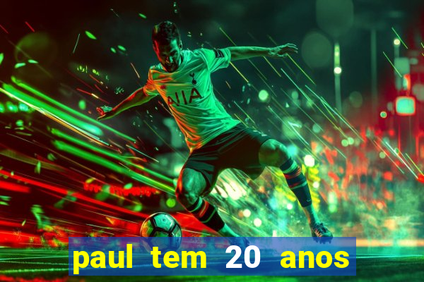 paul tem 20 anos de idade. a idade dele