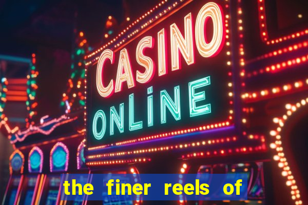 the finer reels of life slot