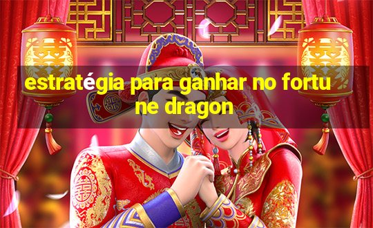 estratégia para ganhar no fortune dragon