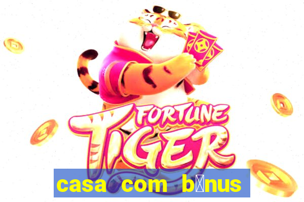 casa com b么nus de cadastro