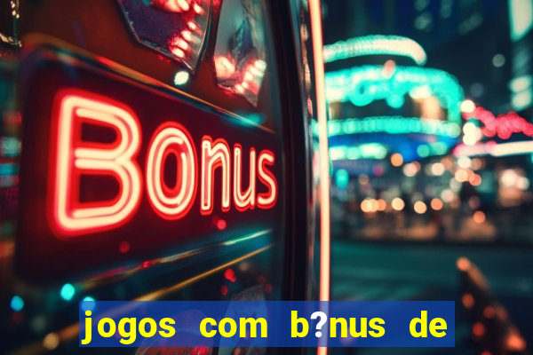 jogos com b?nus de boas vindas