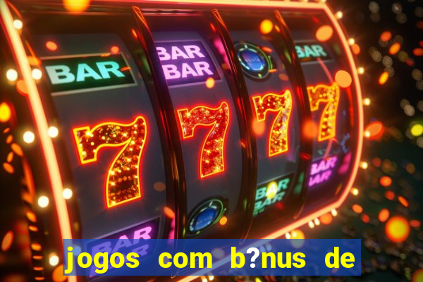 jogos com b?nus de boas vindas