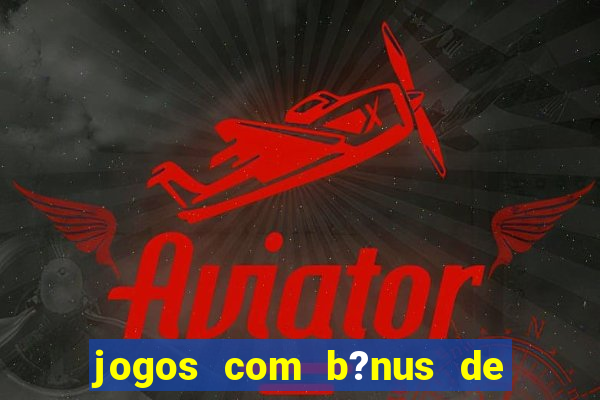 jogos com b?nus de boas vindas