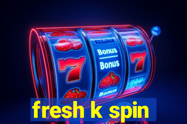 fresh k spin