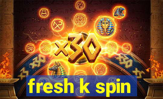 fresh k spin