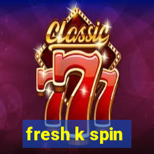 fresh k spin