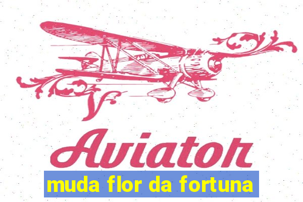 muda flor da fortuna