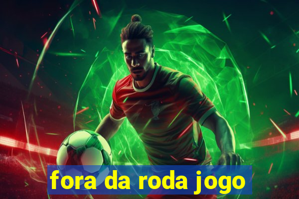 fora da roda jogo