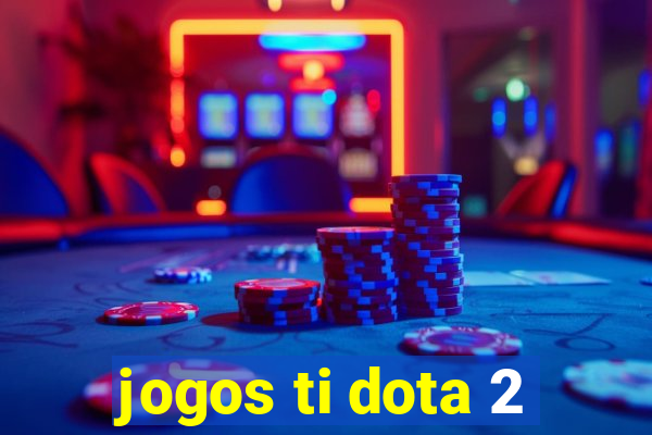 jogos ti dota 2