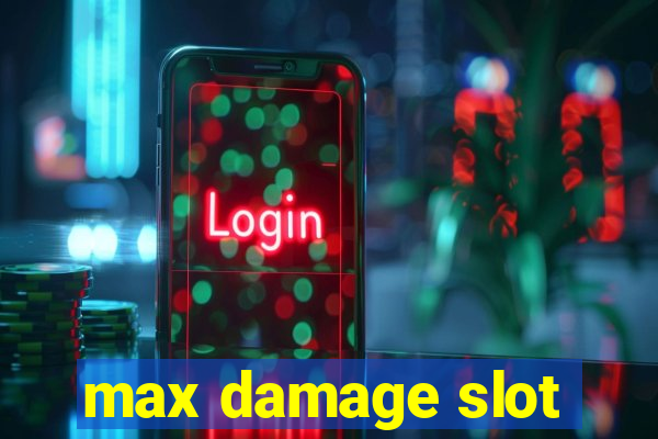 max damage slot